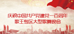 歌王专区庆祝中国共产党建党一百周年大型歌舞晚会