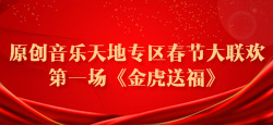 原创音乐天地专区春节大联欢第一场《金虎送福》